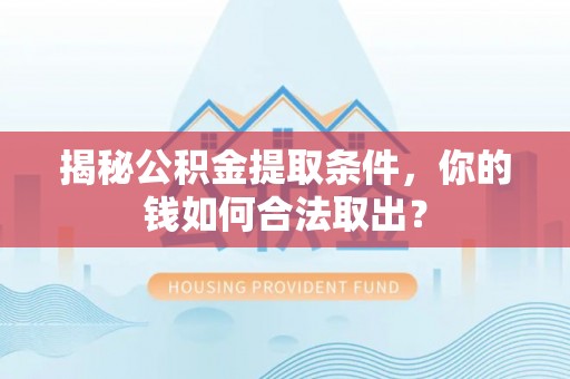 鄞州揭秘公积金提取条件，你的钱如何合法取出？