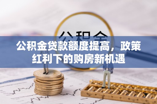 鄞州公积金贷款额度提高，政策红利下的购房新机遇
