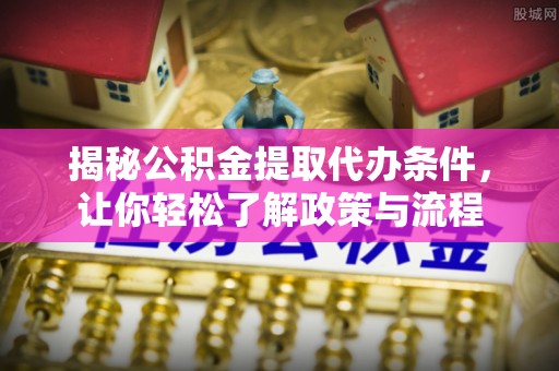 鄞州揭秘公积金提取代办条件，让你轻松了解政策与流程