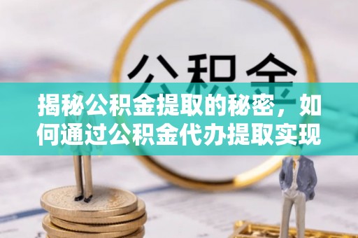 鄞州揭秘公积金提取的秘密，如何通过公积金代办提取实现财务自由