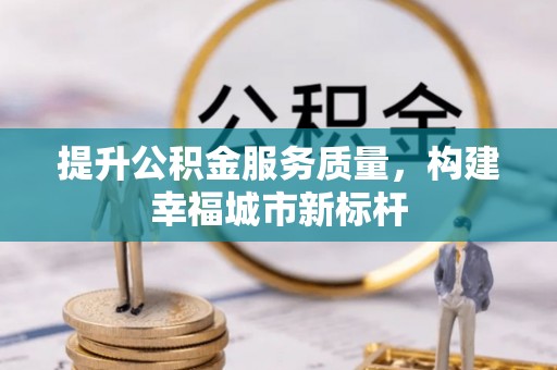 鄞州提升公积金服务质量，构建幸福城市新标杆