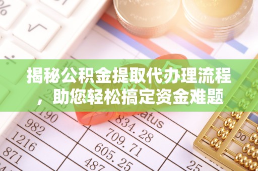 鄞州揭秘公积金提取代办理流程，助您轻松搞定资金难题