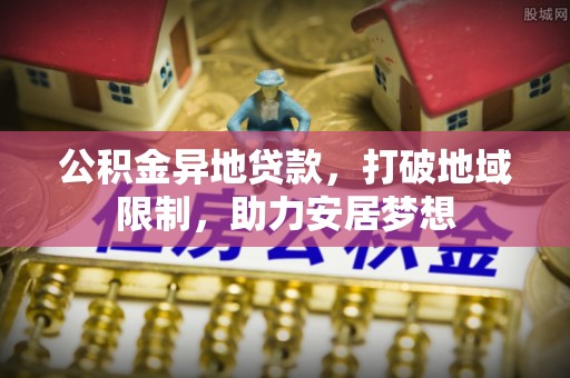 鄞州公积金异地贷款，打破地域限制，助力安居梦想