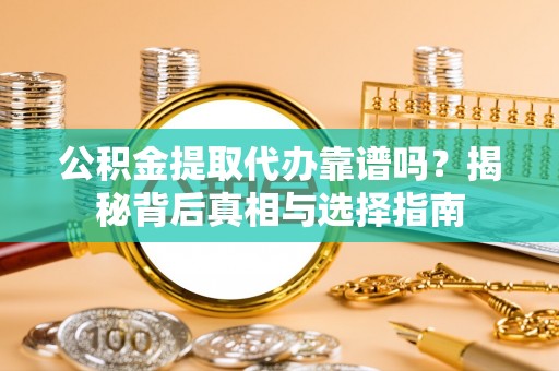 鄞州公积金提取代办靠谱吗？揭秘背后真相与选择指南