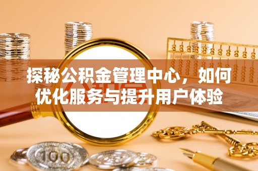 鄞州探秘公积金管理中心，如何优化服务与提升用户体验