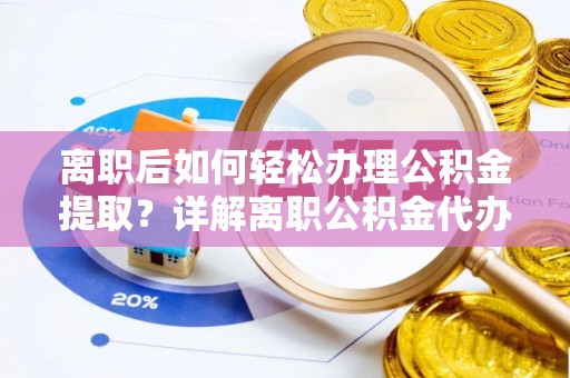 鄞州离职后如何轻松办理公积金提取？详解离职公积金代办提取流程