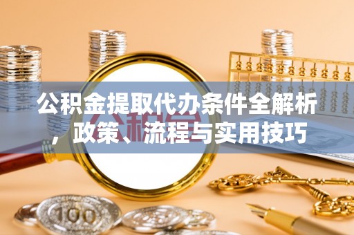 鄞州公积金提取代办条件全解析，政策、流程与实用技巧