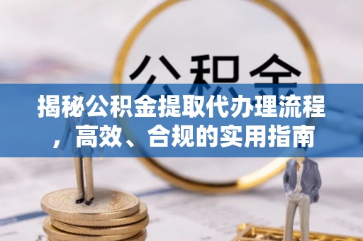 鄞州揭秘公积金提取代办理流程，高效、合规的实用指南