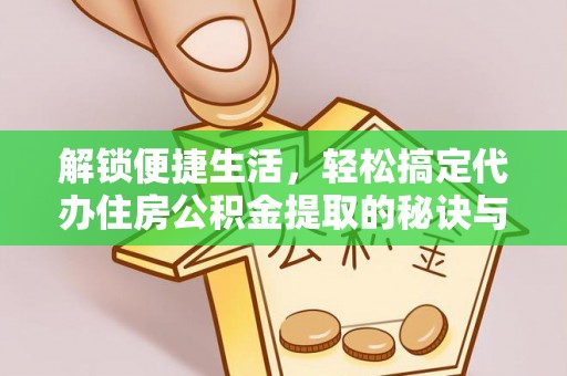 鄞州解锁便捷生活，轻松搞定代办住房公积金提取的秘诀与技巧