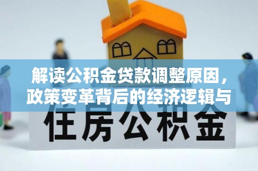鄞州解读公积金贷款调整原因，政策变革背后的经济逻辑与民生影响